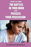 How To Win The Battles In Your Mind And Possess Your Possession Mind Tools Mind Over Matter Mind Power Mind And Body English Edition