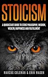 Stoicism A Quickstart Guide To Stoic Philosophy Wisdom Wealth Happiness And Fulfillment English Edition