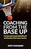 Coaching From The Base Up Transformative Basketball Drills And Practice Plans From Expert Coaches English Edition