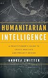 Humanitarian Intelligence A Practitioners Guide To Crisis Analysis And Project Design Security And Professional Intelligence Education Series English Edition