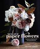 The Fine Art Of Paper Flowers A Guide To Making Beautiful And Lifelike Botanicals English Edition