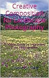 Creative Composition For Landscape Photography A Visual Guide To Improving Your Photographs English Edition