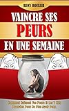 Vaincre Ses Peurs En Une Semaine Comment Naissent Vos Peurs Et Les 7 Cls Prouves Pour Ne Plus Avoir Peur