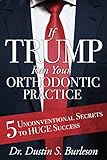 If Trump Ran Your Orthodontic Practice 5 Unconventional Secrets To Huge Sucess English Edition