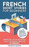 French Short Stories For Beginners French Audio Improve Your Reading And Listening Skills In French With Easy French Stories French Edition