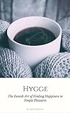 Hygge The Danish Art Of Escaping The Hustle Bustle Of Modern Life And Finding Happiness In Simple Pleasures English Edition