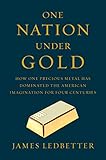 One Nation Under Gold How One Precious Metal Has Dominated The American Imagination For Four Centuries English Edition