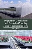 Polytunnels Greenhouses And Protective Cropping A Guide To Growing Techniques English Edition