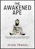 The Awakened Ape A Biohackers Guide To Evolutionary Fitness Natural Ecstasy And Stressfree Living English Edition