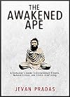 The Awakened Ape: A Biohacker's Guide to Evolutionary Fitness, Natural Ecstasy, and Stress-Free Living