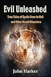 Evil Unleashed True Tales Of Spells Gone To Hell And Other Occult Disasters English Edition