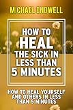 How To Heal The Sick In Less Than 5 Minutes How To Heal Yourself And Others In Less Than 5 Minutes Healing Prayer English Edition