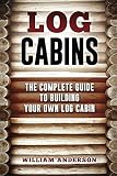 Log Cabins The Complete Guide To Building Your Own Log Cabin English Edition