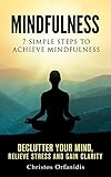 Mindfulness 7 Simple Steps To Achieve Mindfulness Declutter Your Mind Relieve Stress And Gain Clarity A Stepbystep Beginners Guide To Mindfulness Book 1 English Edition