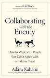 Collaborating With The Enemy How To Work With People You Dont Agree With Or Like Or Trust English Edition