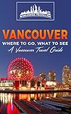 Vancouver Where To Go What To See A Vancouver Travel Guide Canadavancouvertoronto Montrealottawawinnipegcalgary Book 2