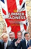 Summer Madness How Brexit Split The Tories Destroyed Labour And Divided The Country English Edition