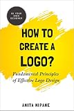 How To Create A Logo Fundamental Principles Of Effective Logo Design Be Your Own Designer Book 1