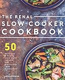 Renal Slow Cooker Cookbook 50 Delicious Hearty Renal Diet Recipes That Practically Cook Themselves The Renal Diet Kidney Disease Cookbook Series 1