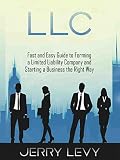 Llc Fast And Easy Guide To Forming A Limited Liability Company And Starting A Business The Right Way