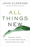 All Things New Heaven Earth And The Restoration Of Everything You Love