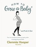How To Grow A Baby And Push It Out Your Nononsense Guide To Pregnancy And Birth English Edition