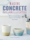 Making Concrete Pots Bowls And Platters 37 Stylish And Simple Projects For The Home And Garden English Edition