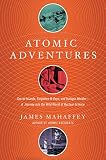 Atomic Adventures Secret Islands Forgotten Nrays And Isotopic Murder A Journey Into The Wild World Of Nuclear Science English Edition