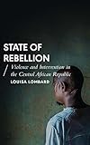 State Of Rebellion Violence And Intervention In The Central African Republic African Arguments English Edition