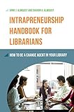 Intrapreneurship Handbook For Librarians How To Be A Change Agent In Your Library English Edition