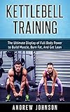 Kettlebell The Ultimate Display Of Full Body Power To Build Muscle Burn Fat And Get Lean English Edition