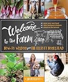 Welcome To The Farm Howto Wisdom From The Elliott Homestead English Edition