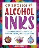Crafting With Alcohol Inks Creative Projects For Colorful Art Furniture Fashion Gifts And Holiday Decor English Edition