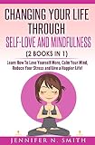 Self Love Changing Your Life Through Selflove And Mindfulness 2 Books In 1 Learn How To Love Yourself More Calm Your Mind Reduce Your Stress And Live A Happier Life English Edition