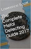The Complete Metal Detecting Guide 2017 English Edition