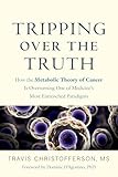 Tripping Over The Truth How The Metabolic Theory Of Cancer Is Overturning One Of Medicines Most Entrenched Paradigms English Edition