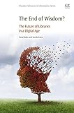 The End Of Wisdom The Future Of Libraries In A Digital Age English Edition