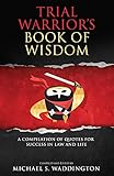 Trial Warriors Book Of Wisdom A Compilation Of Quotes For Success In Law And Life