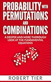 Probability With Permutations And Combinations A Deeper And More Thorough Look At The Fundamental Equations English Edition