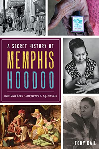 A Secret History of Memphis Hoodoo: Rootworkers, Conjurers, & Spirituals (By: Tony Kail) cover
