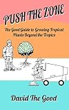 Push The Zone The Good Guide To Growing Tropical Plants Beyond The Tropics The Good Guide To Gardening Book 3