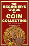 The Beginners Guide To Coin Collecting Everything You Need To Know To Buy Sell And Collect Coins Without Getting Ripped Off English Edition
