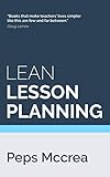 Lean Lesson Planning A Practical Approach To Doing Less And Achieving More In The Classroom High Impact Teaching Book 1 English Edition