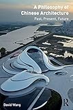 A Philosophy Of Chinese Architecture Past Present Future English Edition