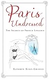Paris Undressed The Secrets Of French Lingerie English Edition