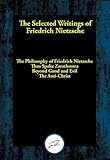 The Selected Writings Of Friedrich Nietzsche The Philosophy Of Friedrich Nietzsche Thus Spake Zarathustra Beyond Good And Evil The Antichrist English Edition