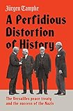 A Perfidious Distortion Of History The Versailles Peace Treaty And The Success Of The Nazis English Edition