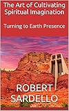 The Art Of Cultivating Spiritual Imagination Turning To Earth Presence School Of Spiritual Psychology Archive Books Book 5 English Edition