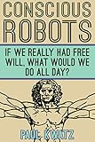 Conscious Robots If We Really Had Free Will What Would We Do All Day English Edition