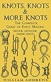 Knots The Complete Guide Of Knots Indoor Knots Outdoor Knots And Sailbot Knots Knot Tying Splicing Ropeworkmacrame Book 1 English Edition